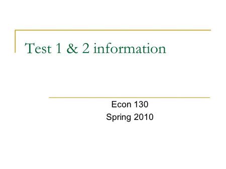 Test 1 & 2 information Econ 130 Spring 2010. Information about Test 1 Number of students taking test: 41 Points possible: 50 Highest score: 47 (2 students)