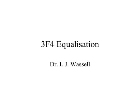 3F4 Equalisation Dr. I. J. Wassell. Introduction When channels are fixed, we have seen that it is possible to design optimum transmit and receive filters,