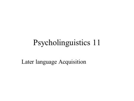 Psycholinguistics 11 Later language Acquisition. Acquisition of Morphology Order of Morpheme acquisition OrderMorpheme 1Present progressive 2-3Prepositions.