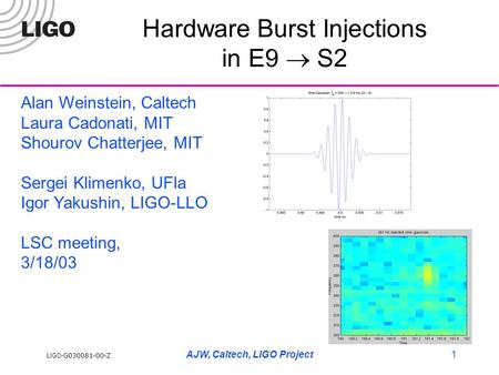 LIGO- G030081-00-Z AJW, Caltech, LIGO Project1 Hardware Burst Injections in E9  S2 Alan Weinstein, Caltech Laura Cadonati, MIT Shourov Chatterjee, MIT.