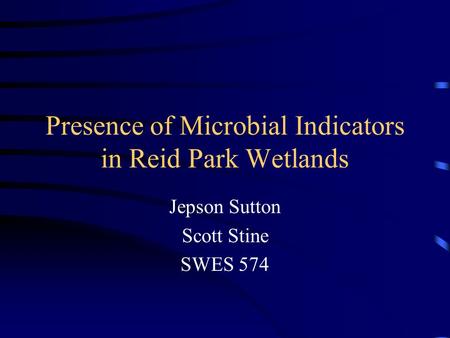 Presence of Microbial Indicators in Reid Park Wetlands Jepson Sutton Scott Stine SWES 574.
