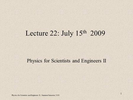 Physics for Scientists and Engineers II, Summer Semester 2009 1 Lecture 22: July 15 th 2009 Physics for Scientists and Engineers II.