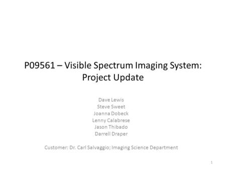 P09561 – Visible Spectrum Imaging System: Project Update Dave Lewis Steve Sweet Joanna Dobeck Lenny Calabrese Jason Thibado Darrell Draper Customer: Dr.