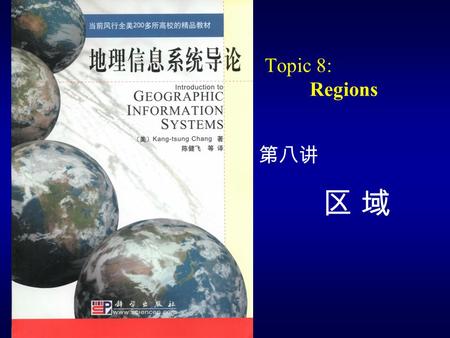 Topic 8: Regions 第八讲 区 域. Chapter Outline 15.1 Introduction 15.2 Geographic Regions 15.2.1 Uniform Regions 15.2.2 Hierarchical Regions 15.2.3 The Regions.