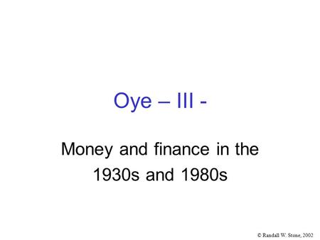 © Randall W. Stone, 2002 Oye – III - Money and finance in the 1930s and 1980s.