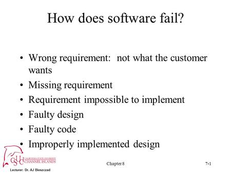 Lecturer: Dr. AJ Bieszczad Chapter 87-1 How does software fail? Wrong requirement: not what the customer wants Missing requirement Requirement impossible.
