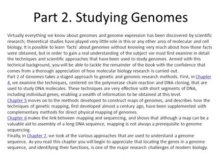 Part 2. Studying Genomes Virtually everything we know about genomes and genome expression has been discovered by scientific research; theoretical studies.