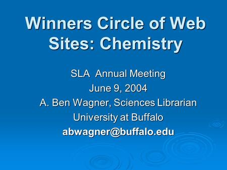 Winners Circle of Web Sites: Chemistry SLA Annual Meeting June 9, 2004 A. Ben Wagner, Sciences Librarian University at Buffalo