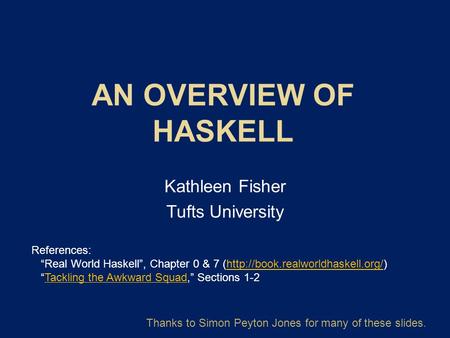 Kathleen Fisher Tufts University Thanks to Simon Peyton Jones for many of these slides. References: “Real World Haskell”, Chapter 0 & 7 (http://book.realworldhaskell.org/)http://book.realworldhaskell.org/