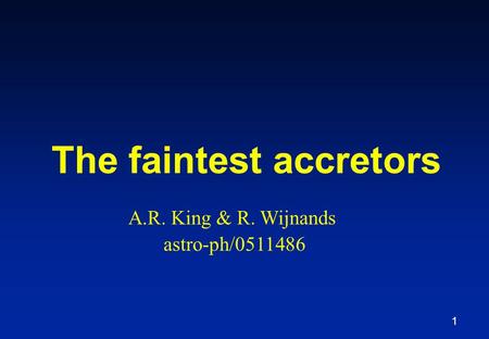 1 The faintest accretors A.R. King & R. Wijnands astro-ph/0511486.