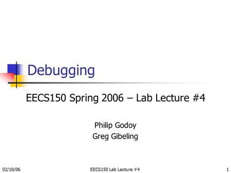 02/10/06EECS150 Lab Lecture #41 Debugging EECS150 Spring 2006 – Lab Lecture #4 Philip Godoy Greg Gibeling.