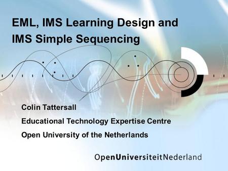 EML, IMS Learning Design and IMS Simple Sequencing Colin Tattersall Educational Technology Expertise Centre Open University of the Netherlands.