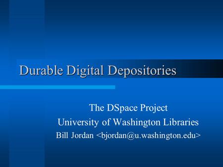 Durable Digital Depositories The DSpace Project University of Washington Libraries Bill Jordan.