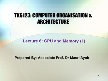 1 TK6123: COMPUTER ORGANISATION & ARCHITECTURE Prepared By: Associate Prof. Dr Masri Ayob Lecture 6: CPU and Memory (1)