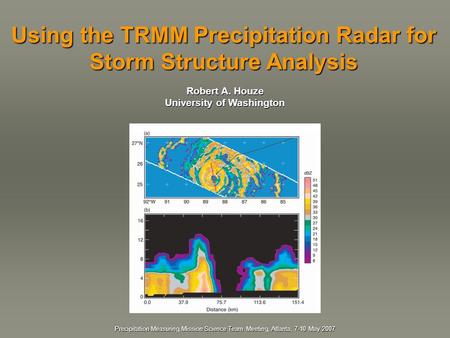 Robert A. Houze University of Washington Robert A. Houze University of Washington Using the TRMM Precipitation Radar for Storm Structure Analysis Precipitation.