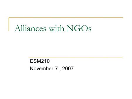 Alliances with NGOs ESM210 November 7, 2007. Types of Alliances Corporate sponsorship  Firm contributes to the environmental group financially or in.