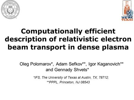 Computationally efficient description of relativistic electron beam transport in dense plasma Oleg Polomarov*, Adam Sefkov**, Igor Kaganovich** and Gennady.