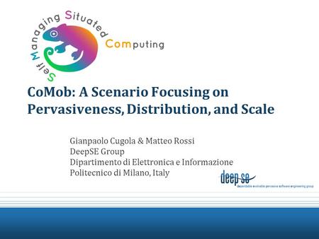 CoMob: A Scenario Focusing on Pervasiveness, Distribution, and Scale Gianpaolo Cugola & Matteo Rossi DeepSE Group Dipartimento di Elettronica e Informazione.