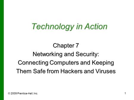 © 2009 Prentice-Hall, Inc. 1 Technology in Action Chapter 7 Networking and Security: Connecting Computers and Keeping Them Safe from Hackers and Viruses.