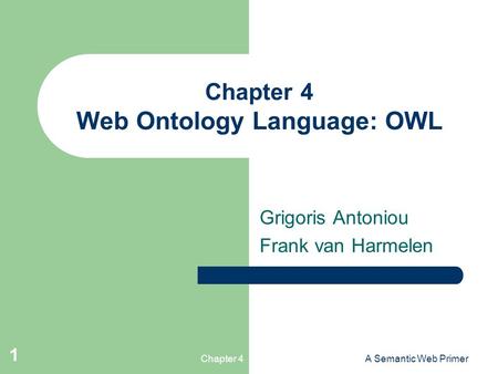 Chapter 4A Semantic Web Primer 1 Chapter 4 Web Ontology Language: OWL Grigoris Antoniou Frank van Harmelen.
