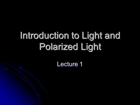 Introduction to Light and Polarized Light Lecture 1.