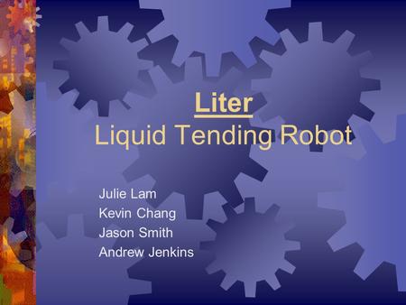 Liter Liquid Tending Robot Julie Lam Kevin Chang Jason Smith Andrew Jenkins.