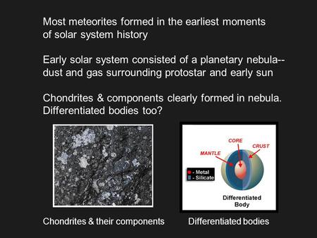 Most meteorites formed in the earliest moments of solar system history Early solar system consisted of a planetary nebula-- dust and gas surrounding protostar.