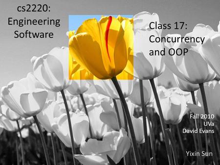 Yixin Sun Class 17: Concurrency and OOP Fall 2010 UVa David Evans cs2220: Engineering Software.