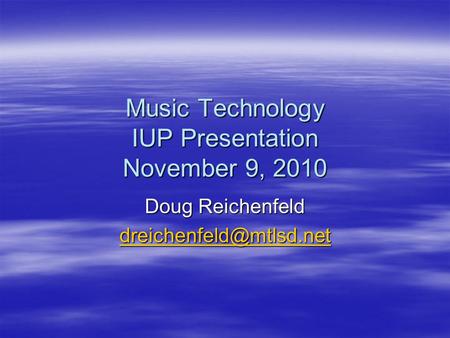 Music Technology IUP Presentation November 9, 2010 Doug Reichenfeld