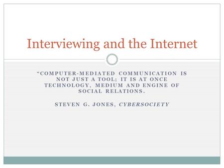 “COMPUTER-MEDIATED COMMUNICATION IS NOT JUST A TOOL; IT IS AT ONCE TECHNOLOGY, MEDIUM AND ENGINE OF SOCIAL RELATIONS. STEVEN G. JONES, CYBERSOCIETY Interviewing.