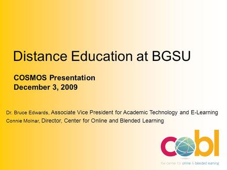 Distance Education at BGSU COSMOS Presentation December 3, 2009 Dr. Bruce Edwards, Associate Vice President for Academic Technology and E-Learning Connie.