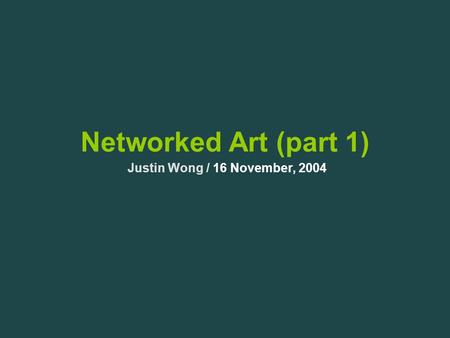 Networked Art (part 1) Justin Wong / 16 November, 2004.