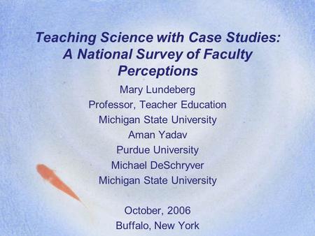 Teaching Science with Case Studies: A National Survey of Faculty Perceptions Mary Lundeberg Professor, Teacher Education Michigan State University Aman.