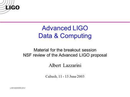 LIGO- GXXXXXX-XX-X Advanced LIGO Data & Computing Material for the breakout session NSF review of the Advanced LIGO proposal Albert Lazzarini Caltech,