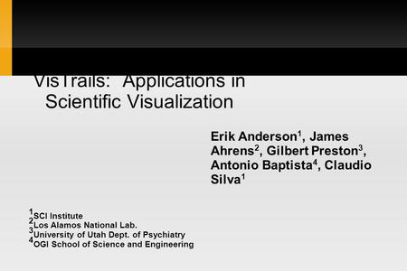 Erik Anderson 1, James Ahrens 2, Gilbert Preston 3, Antonio Baptista 4, Claudio Silva 1 VisTrails: Applications in Scientific Visualization 1 SCI Institute.