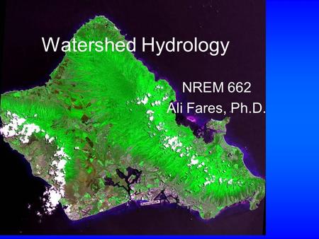 Watershed Hydrology NREM 662 Ali Fares, Ph.D.. 1.Understanding the components of hydrologic processes 2.Understanding the quantity and availability of.