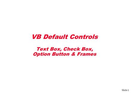 Slide 1 VB Default Controls Text Box, Check Box, Option Button & Frames.