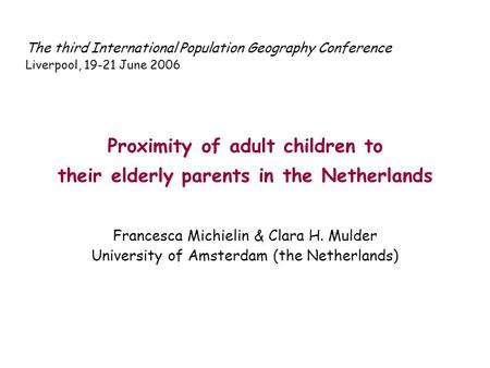 The third International Population Geography Conference Liverpool, 19-21 June 2006 Proximity of adult children to their elderly parents in the Netherlands.