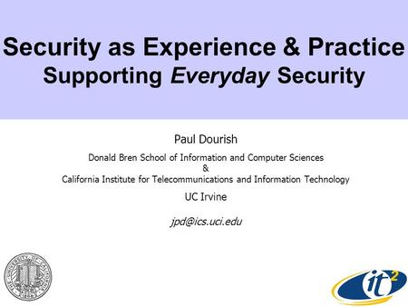Security as Experience & Practice Supporting Everyday Security Paul Dourish Donald Bren School of Information and Computer Sciences & California Institute.