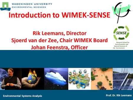 Environmental Systems Analysis Prof. Dr. Rik Leemans Introduction to WIMEK-SENSE Rik Leemans, Director Sjoerd van der Zee, Chair WIMEK Board Johan Feenstra,