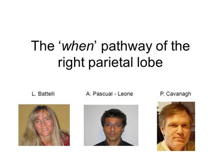 The ‘when’ pathway of the right parietal lobe L. Battelli A. Pascual - LeoneP. Cavanagh.