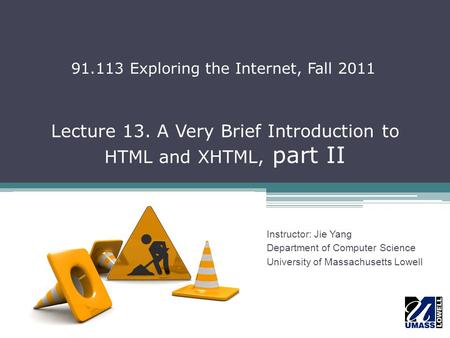 Lecture 13. A Very Brief Introduction to HTML and XHTML, part II Instructor: Jie Yang Department of Computer Science University of Massachusetts Lowell.