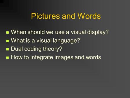 Pictures and Words When should we use a visual display? What is a visual language? Dual coding theory? How to integrate images and words.