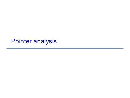 Pointer analysis. Pointer Analysis Outline: –What is pointer analysis –Intraprocedural pointer analysis –Interprocedural pointer analysis Andersen and.