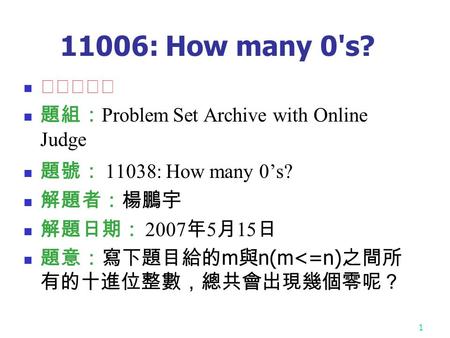 1 11006: How many 0's? ★★★☆☆ 題組： Problem Set Archive with Online Judge 題號： 11038: How many 0’s? 解題者：楊鵬宇 解題日期： 2007 年 5 月 15 日 題意：寫下題目給的 m 與 n(m