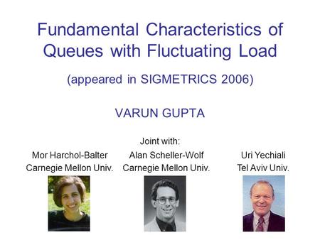 Fundamental Characteristics of Queues with Fluctuating Load (appeared in SIGMETRICS 2006) VARUN GUPTA Joint with: Mor Harchol-Balter Carnegie Mellon Univ.