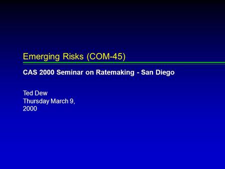 Thursday March 9, 2000 Ted Dew Emerging Risks (COM-45) CAS 2000 Seminar on Ratemaking - San Diego.