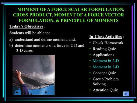 MOMENT OF A FORCE SCALAR FORMULATION, CROSS PRODUCT, MOMENT OF A FORCE VECTOR FORMULATION, & PRINCIPLE OF MOMENTS Today’s Objectives : Students will be.