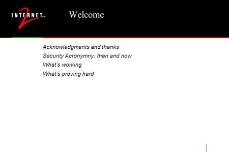 Welcome Acknowledgments and thanks Security Acronymny: then and now What’s working What’s proving hard.