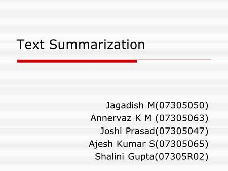 Text Summarization Jagadish M(07305050) ‏ Annervaz K M (07305063) ‏ Joshi Prasad(07305047) ‏ Ajesh Kumar S(07305065) ‏ Shalini Gupta(07305R02) ‏
